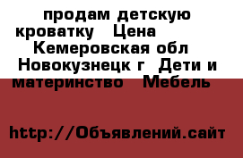 продам детскую кроватку › Цена ­ 2 500 - Кемеровская обл., Новокузнецк г. Дети и материнство » Мебель   